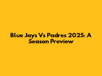 Blue Jays Vs Padres 2025: A Season Preview