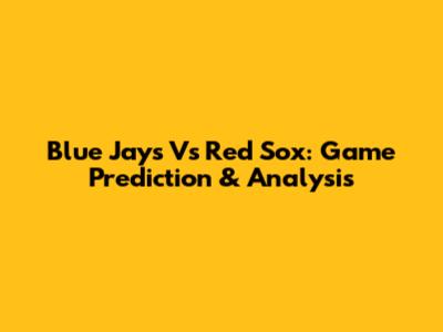 Blue Jays Vs Red Sox: Game Prediction & Analysis