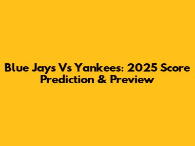 Blue Jays Vs Yankees: 2025 Score Prediction & Preview