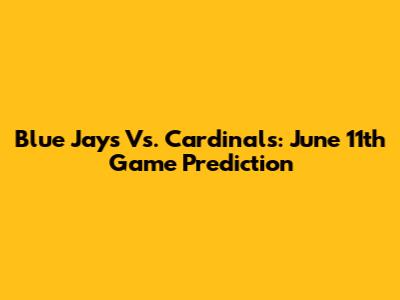 Blue Jays Vs. Cardinals: June 11th Game Prediction