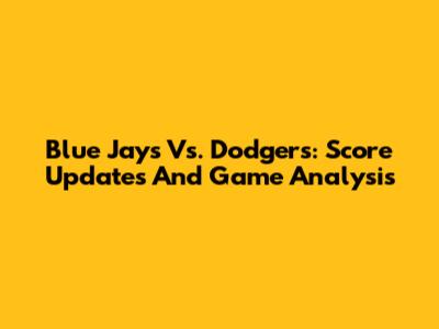 Blue Jays Vs. Dodgers: Score Updates And Game Analysis