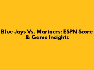 Blue Jays Vs. Mariners: ESPN Score & Game Insights