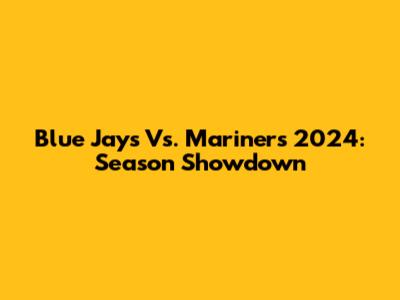 Blue Jays Vs. Mariners 2024: Season Showdown