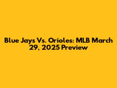Blue Jays Vs. Orioles: MLB March 29, 2025 Preview