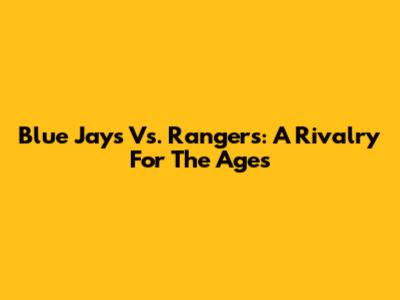 Blue Jays Vs. Rangers: A Rivalry For The Ages