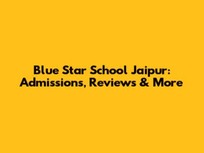 Blue Star School Jaipur: Admissions, Reviews & More