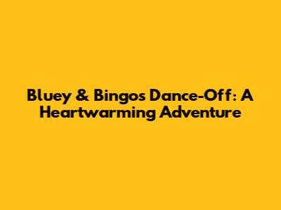Bluey & Bingo's Dance-Off: A Heartwarming Adventure