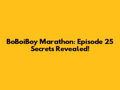 BoBoiBoy Marathon: Episode 25 Secrets Revealed!