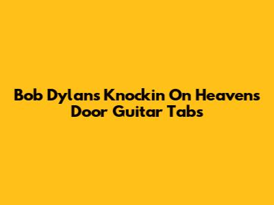 Bob Dylan's Knockin' On Heaven's Door Guitar Tabs