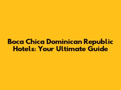 Boca Chica Dominican Republic Hotels: Your Ultimate Guide