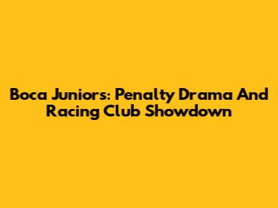 Boca Juniors: Penalty Drama And Racing Club Showdown