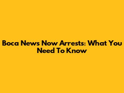 Boca News Now Arrests: What You Need To Know
