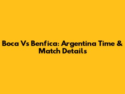 Boca Vs Benfica: Argentina Time & Match Details