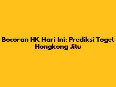 Bocoran HK Hari Ini: Prediksi Togel Hongkong Jitu