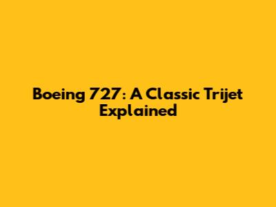 Boeing 727: A Classic Trijet Explained