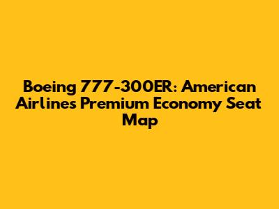 Boeing 777-300ER: American Airlines Premium Economy Seat Map