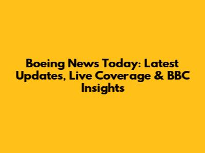 Boeing News Today: Latest Updates, Live Coverage & BBC Insights