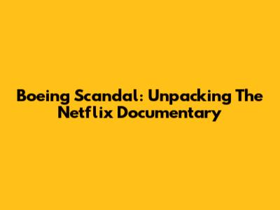 Boeing Scandal: Unpacking The Netflix Documentary
