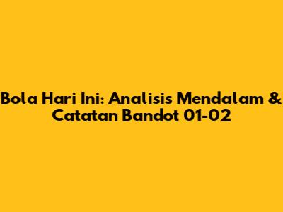 Bola Hari Ini: Analisis Mendalam & Catatan 'Bandot' 01-02