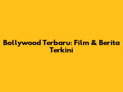 Bollywood Terbaru: Film & Berita Terkini