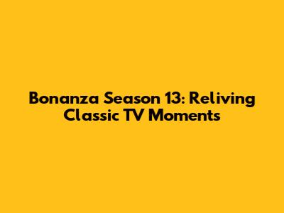Bonanza Season 13: Reliving Classic TV Moments