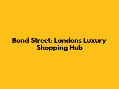 Bond Street: London's Luxury Shopping Hub