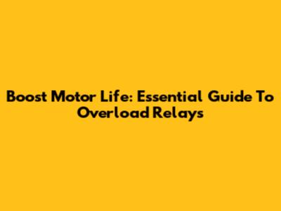 Boost Motor Life: Essential Guide To Overload Relays