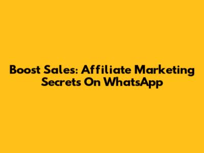 Boost Sales: Affiliate Marketing Secrets On WhatsApp