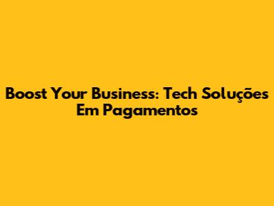 Boost Your Business: Tech Soluções Em Pagamentos