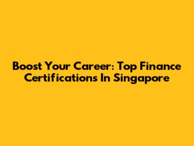 Boost Your Career: Top Finance Certifications In Singapore