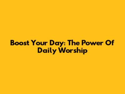 Boost Your Day: The Power Of Daily Worship
