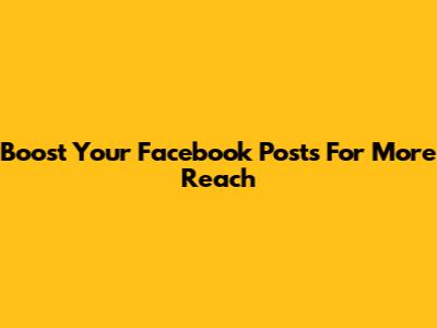 Boost Your Facebook Posts For More Reach