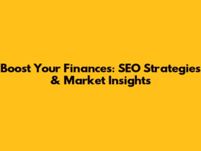 Boost Your Finances: SEO Strategies & Market Insights