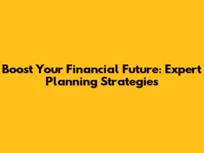 Boost Your Financial Future: Expert Planning Strategies