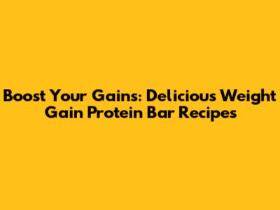 Boost Your Gains: Delicious Weight Gain Protein Bar Recipes