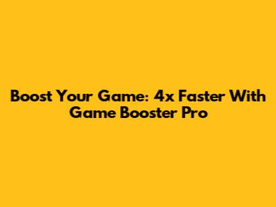Boost Your Game: 4x Faster With Game Booster Pro