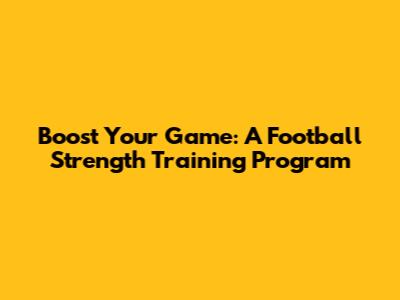 Boost Your Game: A Football Strength Training Program