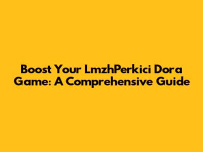 Boost Your LmzhPerkici Dora Game: A Comprehensive Guide