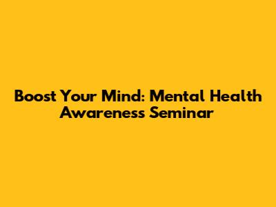 Boost Your Mind: Mental Health Awareness Seminar