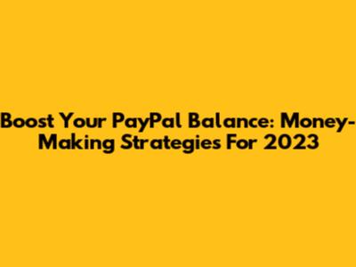 Boost Your PayPal Balance: Money-Making Strategies For 2023