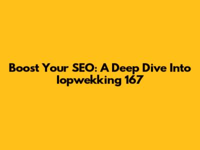 Boost Your SEO: A Deep Dive Into Iopwekking 167
