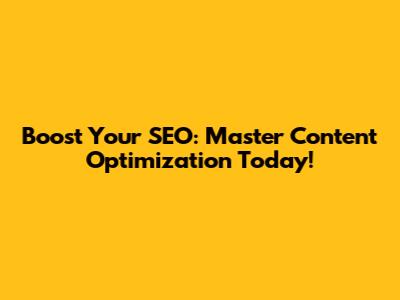 Boost Your SEO: Master Content Optimization Today!