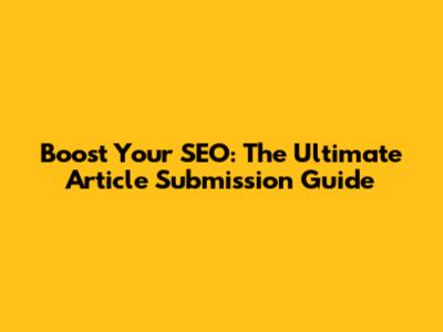 Boost Your SEO: The Ultimate Article Submission Guide