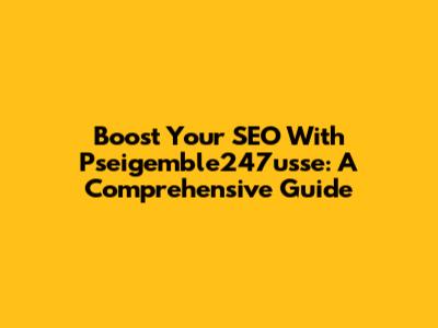 Boost Your SEO With Pseigemble247usse: A Comprehensive Guide