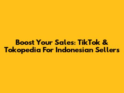 Boost Your Sales: TikTok & Tokopedia For Indonesian Sellers