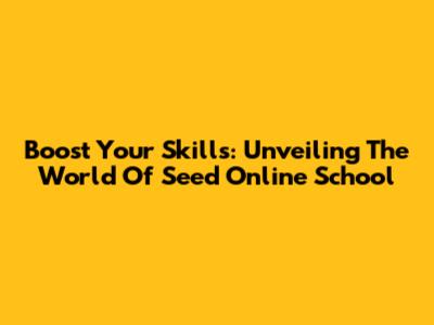 Boost Your Skills: Unveiling The World Of Seed Online School