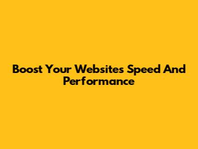 Boost Your Website's Speed And Performance