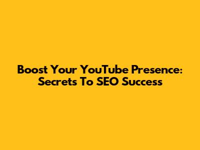 Boost Your YouTube Presence: Secrets To SEO Success