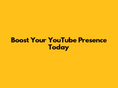 Boost Your YouTube Presence Today
