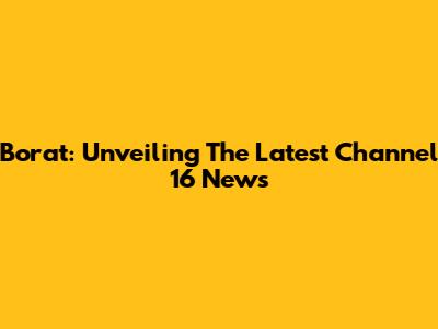 Borat: Unveiling The Latest Channel 16 News